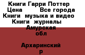 Книги Гарри Поттер › Цена ­ 60 - Все города Книги, музыка и видео » Книги, журналы   . Амурская обл.,Архаринский р-н